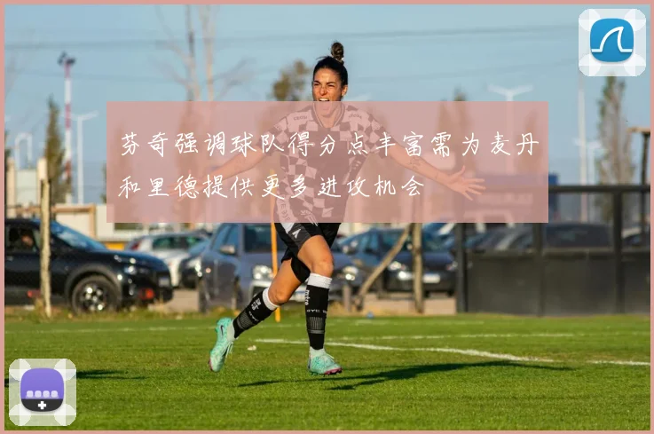 芬奇强调球队得分点丰富需为麦丹和里德提供更多进攻机会