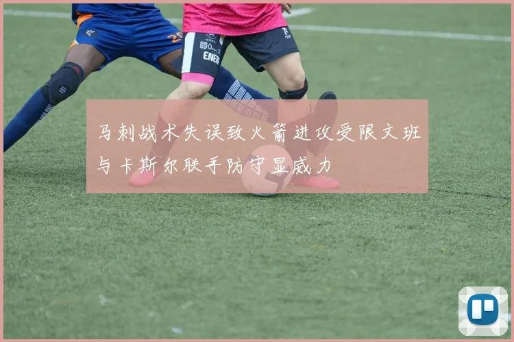 马刺战术失误致火箭进攻受限文班与卡斯尔联手防守显威力