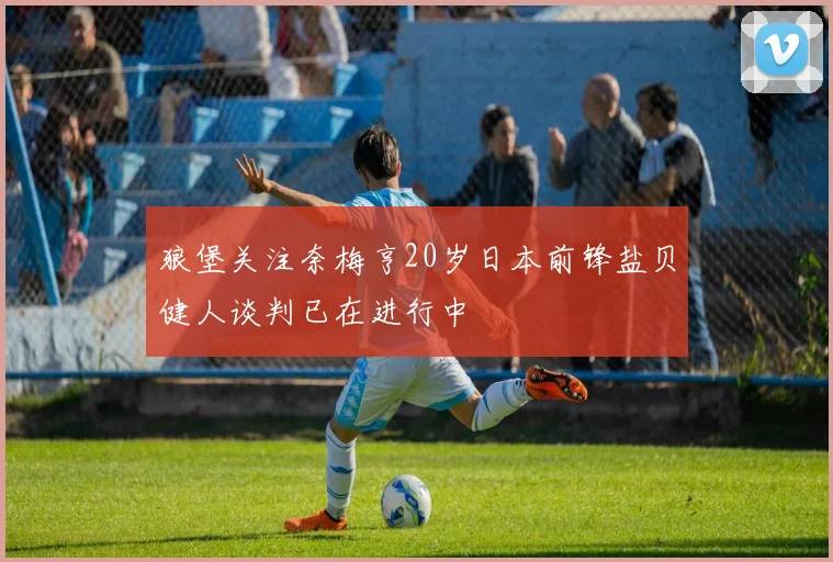 狼堡关注奈梅亨20岁日本前锋盐贝健人谈判已在进行中