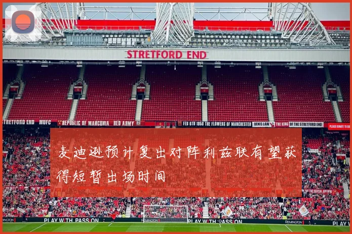 麦迪逊预计复出对阵利兹联有望获得短暂出场时间