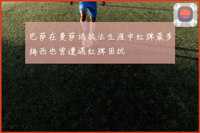 巴萨在曼萨诺执法生涯中红牌最多梅西也曾遭遇红牌困扰