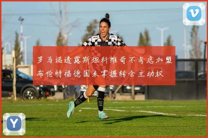 罗马诺透露斯坦科维奇不考虑加盟布伦特福德国米掌握转会主动权