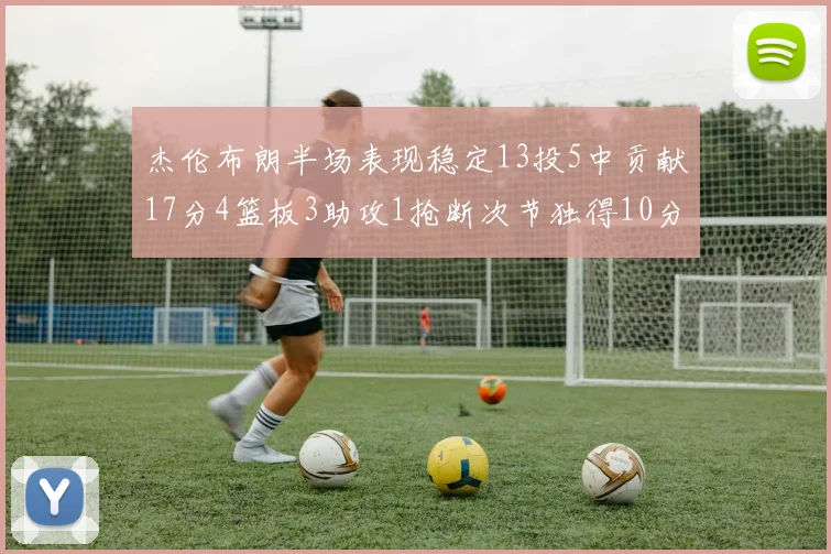 杰伦布朗半场表现稳定13投5中贡献17分4篮板3助攻1抢断次节独得10分