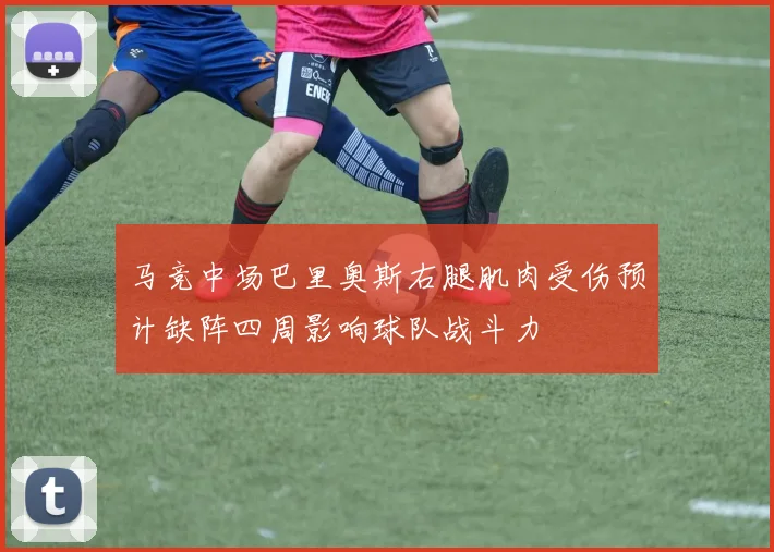 马竞中场巴里奥斯右腿肌肉受伤预计缺阵四周影响球队战斗力