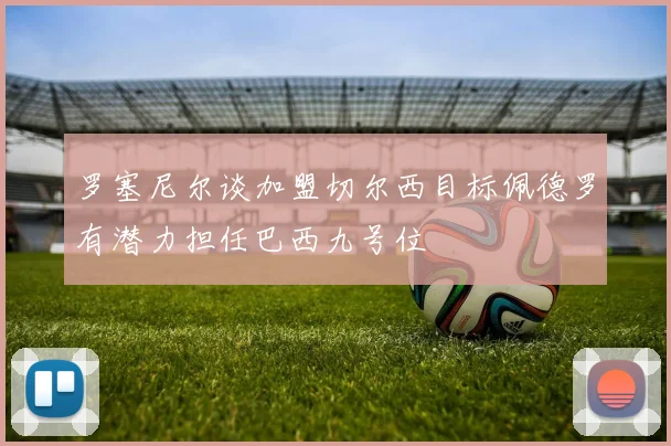 罗塞尼尔谈加盟切尔西目标佩德罗有潜力担任巴西九号位