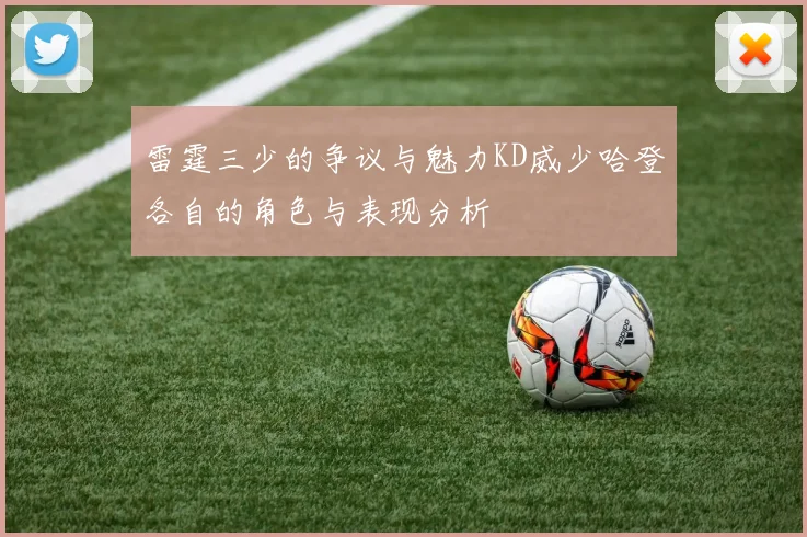雷霆三少的争议与魅力KD威少哈登各自的角色与表现分析