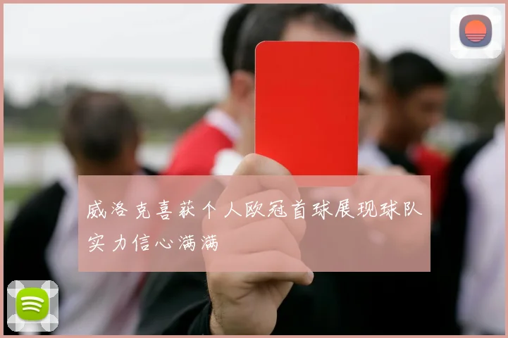 威洛克喜获个人欧冠首球展现球队实力信心满满