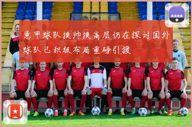 意甲球队换帅换高层仍在探讨国外球队已积极布局重磅引援