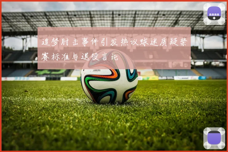 追梦肘击事件引发热议球迷质疑禁赛标准与退役言论