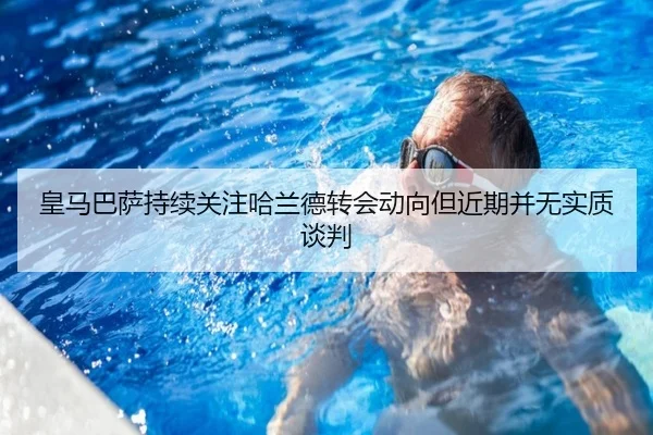 皇马巴萨持续关注哈兰德转会动向但近期并无实质谈判
